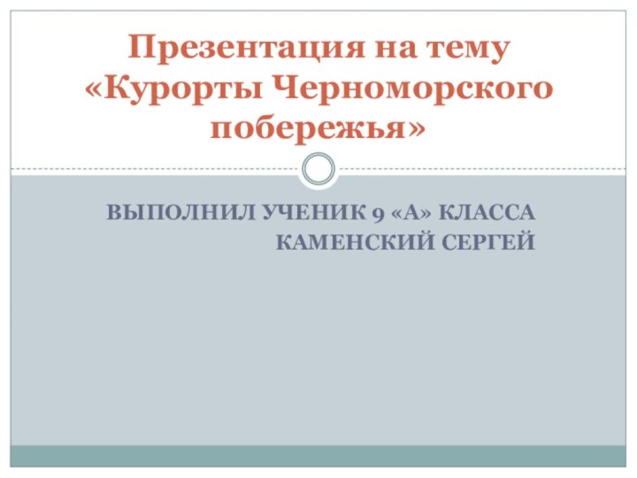 Выполнил ученик 9 «А» КлассаКаменский СергейПрезентация на тему «Курорты Черноморского побережья»