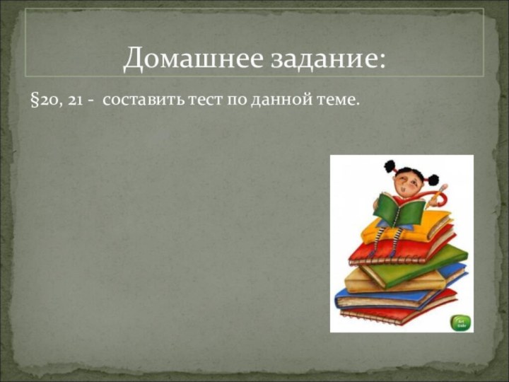 §20, 21 - составить тест по данной теме.Домашнее задание: