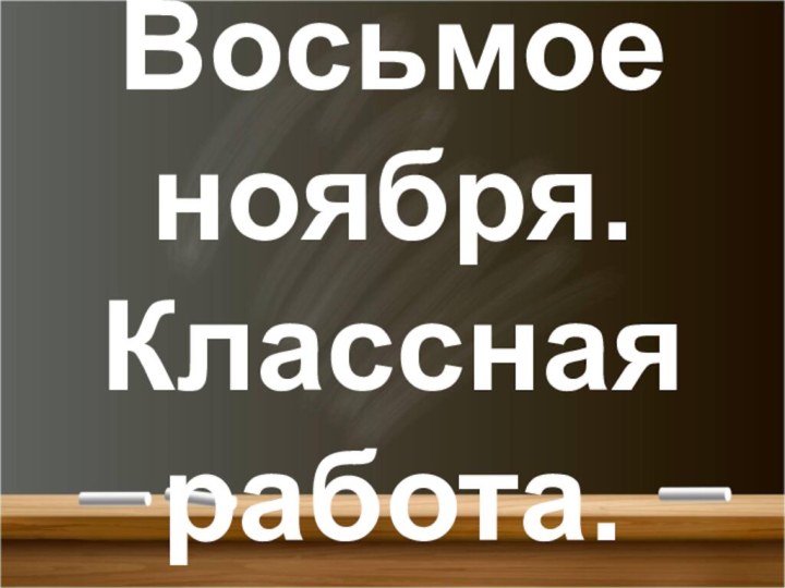 Восьмое ноября. Классная работа.