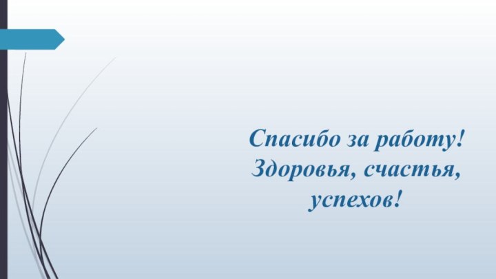 Спасибо за работу! Здоровья, счастья, успехов!