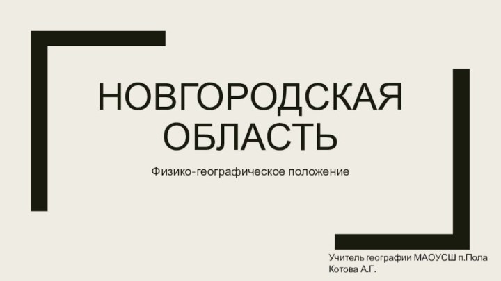 Новгородская областьФизико-географическое положениеУчитель географии МАОУСШ п.Пола Котова А.Г.