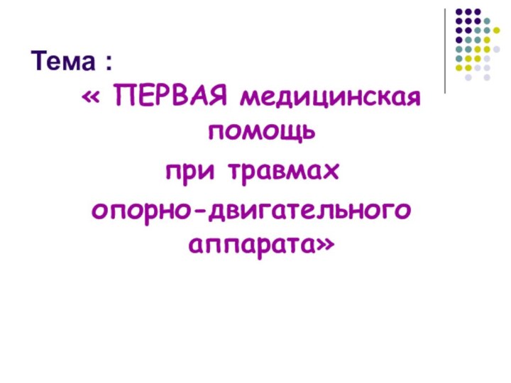 Тема :« ПЕРВАЯ медицинская помощьпри травмах опорно-двигательного аппарата»