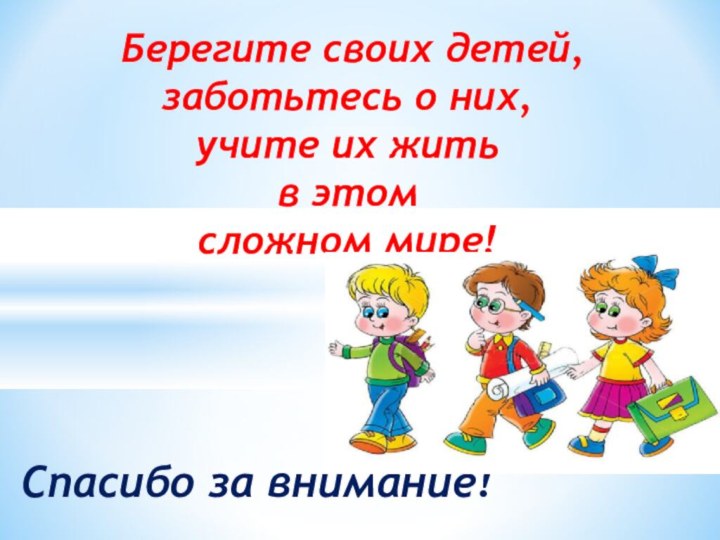 Спасибо за внимание! Берегите своих детей, заботьтесь о них, учите их жить