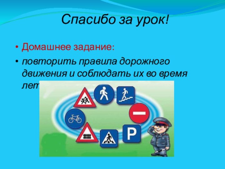 Спасибо за урок!Домашнее задание: повторить правила дорожного движения и соблюдать их во время летних каникул.