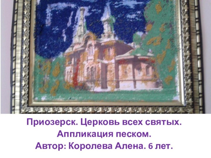 Приозерск. Церковь всех святых. Аппликация песком. Автор: Королева Алена. 6 лет.