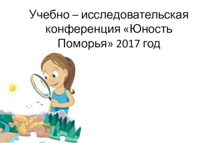 Учебно – исследовательская конференция «Юность Поморья» 2017 год «Чудо – гриб»