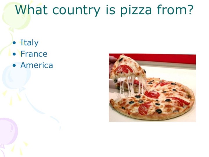 What country is pizza from?ItalyFranceAmerica