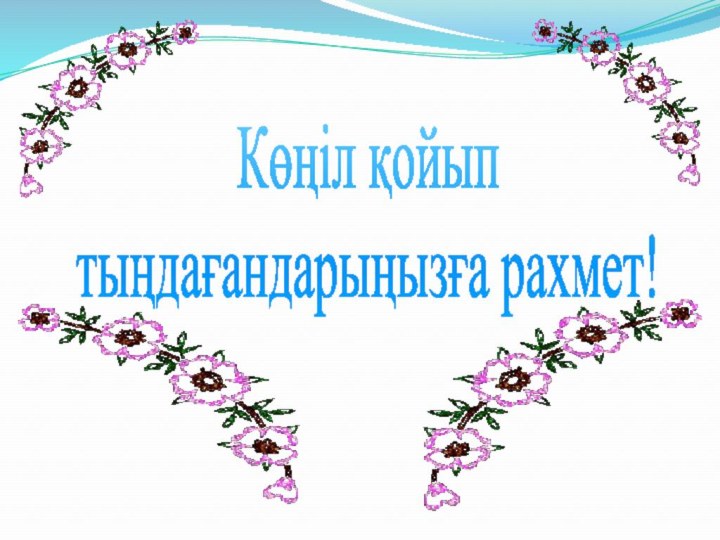 Көңіл қойып тыңдағандарыңызға рахмет!