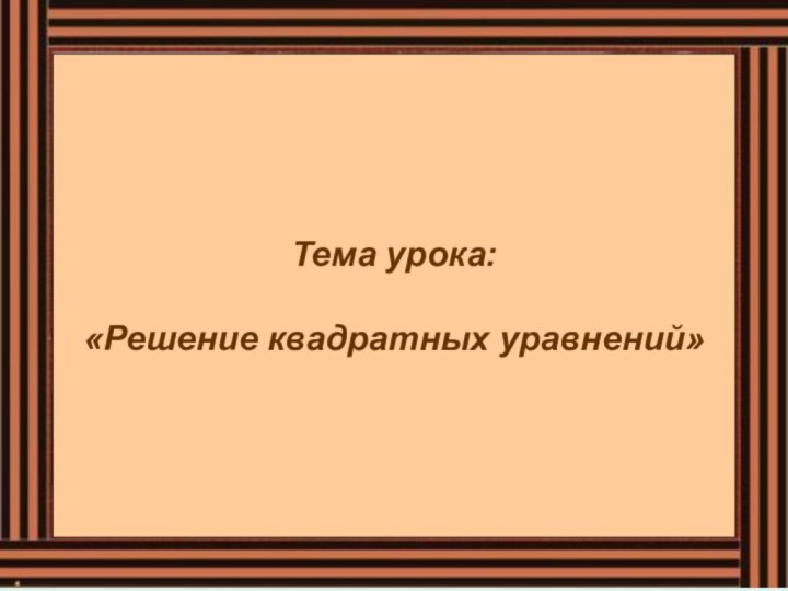 Тема урока:   «Решение квадратных уравнений»