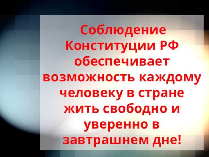 Соблюдение Конституции РФ обеспечивает возможность каждому человеку в стране жить свободно и уверенно в завтрашнем дне!