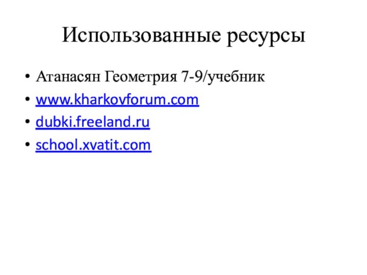 Использованные ресурсыАтанасян Геометрия 7-9/учебникwww.kharkovforum.comdubki.freeland.ruschool.xvatit.com