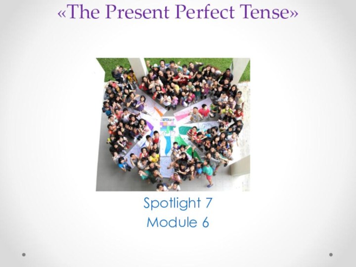 «The Present Perfect Tense»   Spotlight 7 Module 6