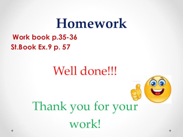 Homework Work book p.35-36St.Book Ex.9 p. 57Well done!!!  Thank you for your work!