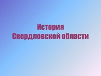 Презентация по истории Урала на тему История Свердловской области