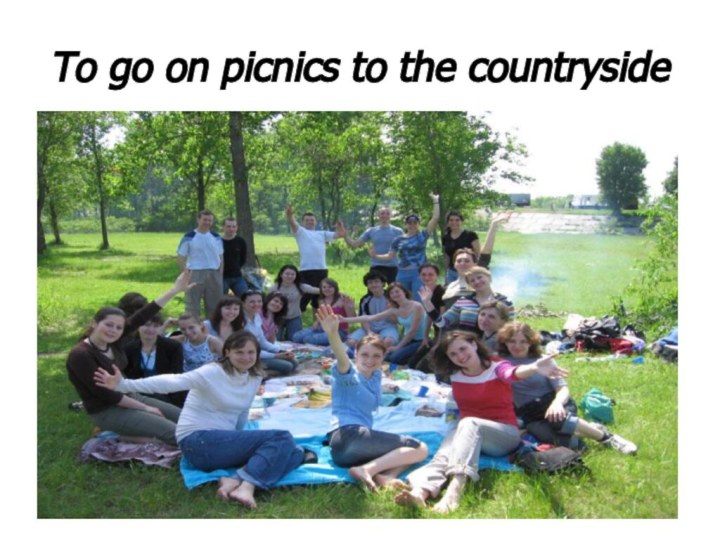To go on picnics to the countryside