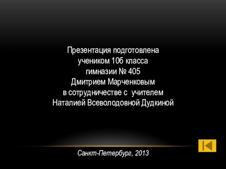 Презентация подготовлена учеником 10б классагимназии № 405Дмитрием Марченковым в сотрудничестве с учителем Наталией Всеволодовной ДудкинойСанкт-Петербург, 2013