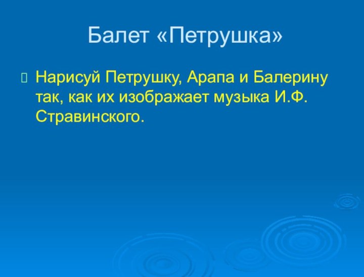 Балет «Петрушка»Нарисуй Петрушку, Арапа и Балерину так, как их изображает музыка И.Ф.Стравинского.