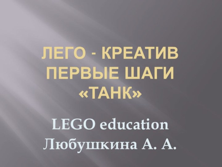 Лего - КРЕАТИВ Первые шаги «ТАНК»LEGO educationЛюбушкина А. А.