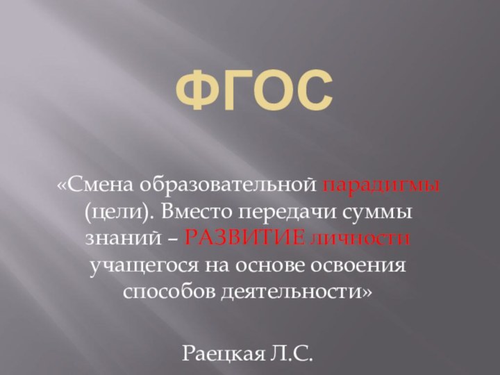 ФГОС«Смена образовательной парадигмы (цели). Вместо передачи суммы знаний – РАЗВИТИЕ личности учащегося