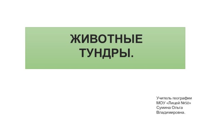 ЖИВОТНЫЕ ТУНДРЫ.Учитель географииМОУ «Лицей №50»Сумина Ольга Владимировна.