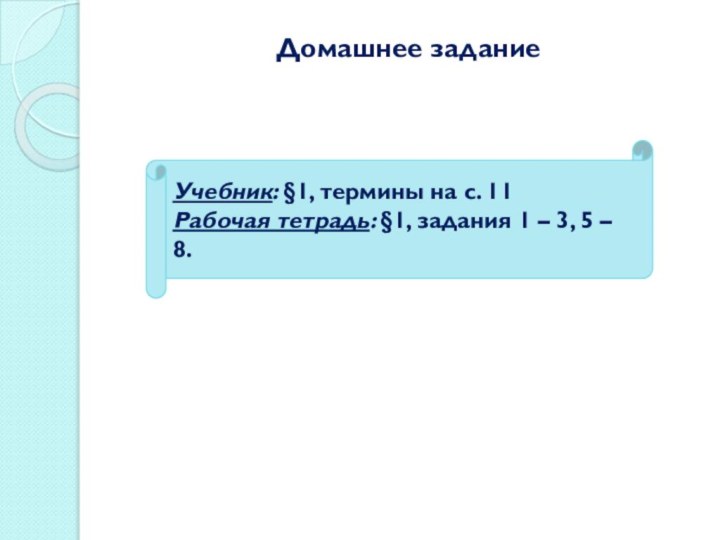 Домашнее заданиеУчебник: §1, термины на с. 11Рабочая тетрадь: §1, задания 1 – 3, 5 – 8.