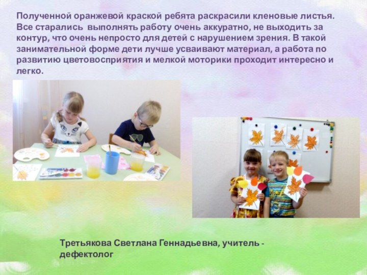 Третьякова Светлана Геннадьевна, учитель - дефектологПолученной оранжевой краской ребята раскрасили кленовые листья.