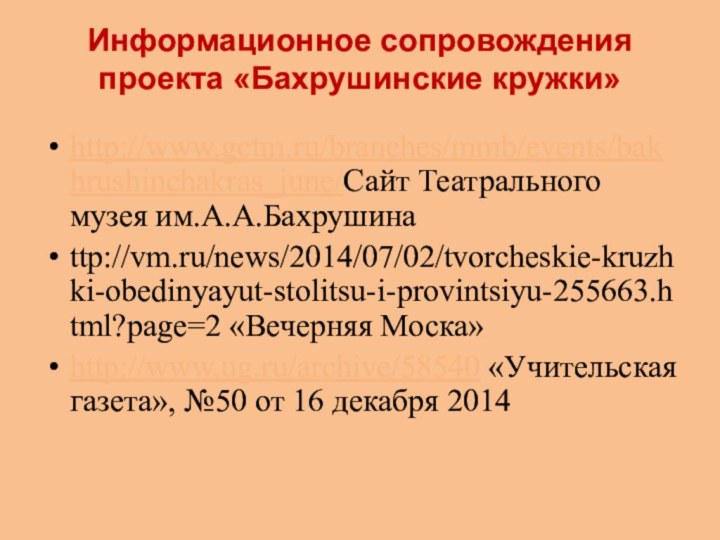 Информационное сопровождения проекта «Бахрушинские кружки»http://www.gctm.ru/branches/mmb/events/bakhrushinchakras_june/Сайт Театрального музея им.А.А.Бахрушинаttp://vm.ru/news/2014/07/02/tvorcheskie-kruzhki-obedinyayut-stolitsu-i-provintsiyu-255663.html?page=2 «Вечерняя Моска»http://www.ug.ru/archive/58540 «Учительская газета»,