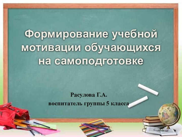 Формирование учебной мотивации обучающихся на самоподготовкеРасулова Г.А.воспитатель группы 5 класса