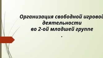 Организация свободной игровой деятельности во 2-ой младшей группе.