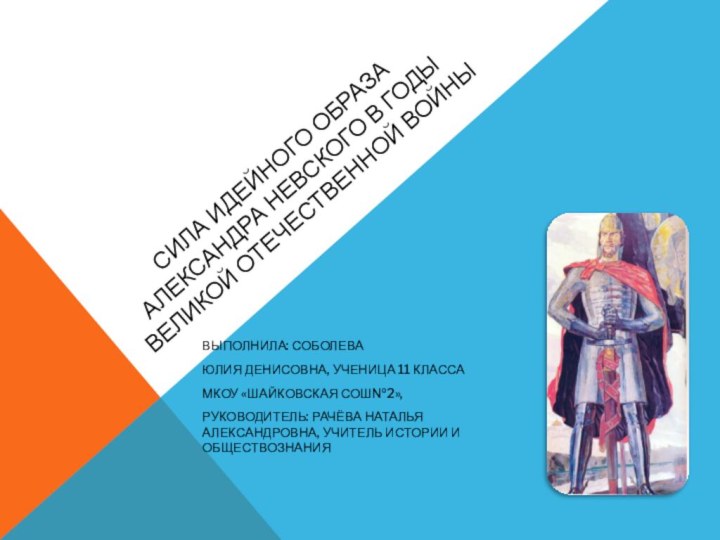 СИЛА ИДЕЙНОГО ОБРАЗА АЛЕКСАНДРА НЕВСКОГО В ГОДЫ ВЕЛИКОЙ ОТЕЧЕСТВЕННОЙ ВОЙНЫ ВЫПОЛНИЛА: СОБОЛЕВАЮЛИЯ