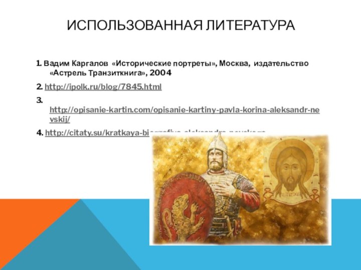 ИСПОЛЬЗОВАННАЯ ЛИТЕРАТУРА1. Вадим Каргалов «Исторические портреты», Москва, издательство «Астрель Транзиткнига», 20042. http://ipolk.ru/blog/7845.html3. http://opisanie-kartin.com/opisanie-kartiny-pavla-korina-aleksandr-nevskij/4. http://citaty.su/kratkaya-biografiya-aleksandra-nevskogo