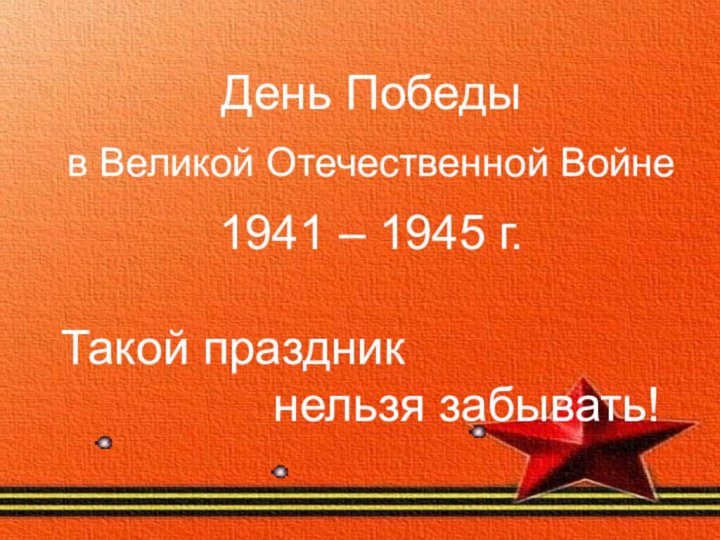 День Победы в Великой Отечественной Войне 1941 – 1945 г. Такой праздник