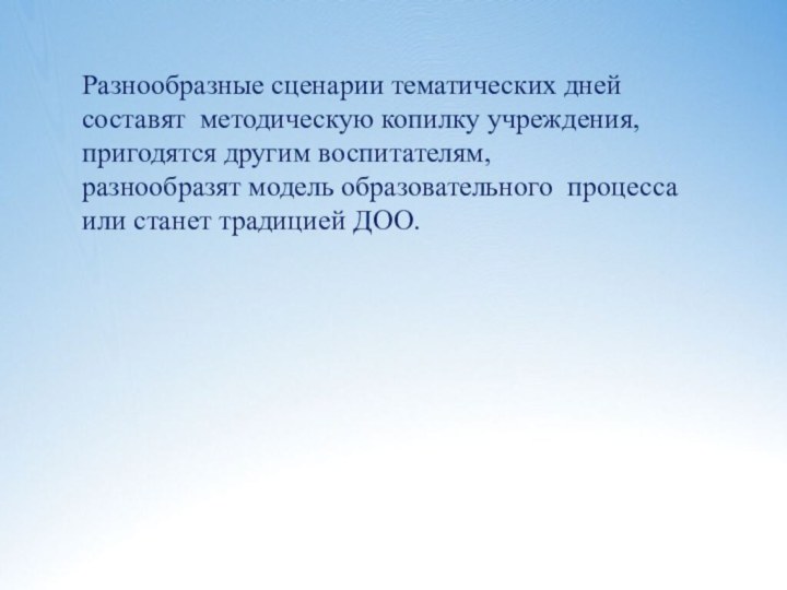 Разнообразные сценарии тематических днейсоставят методическую копилку учреждения, пригодятся другим воспитателям, разнообразят модель