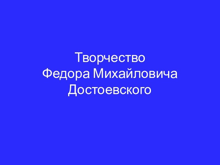 Творчество  Федора Михайловича Достоевского