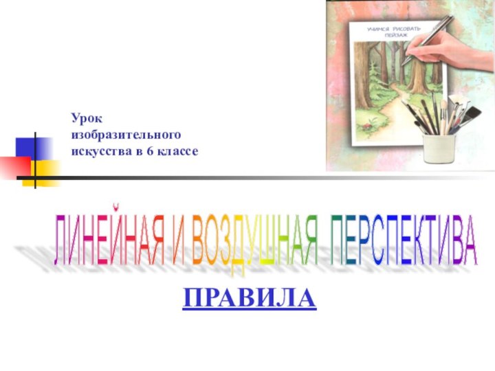 Урок  изобразительного  искусства в 6 классеПРАВИЛАЛИНЕЙНАЯ И ВОЗДУШНАЯ ПЕРСПЕКТИВА