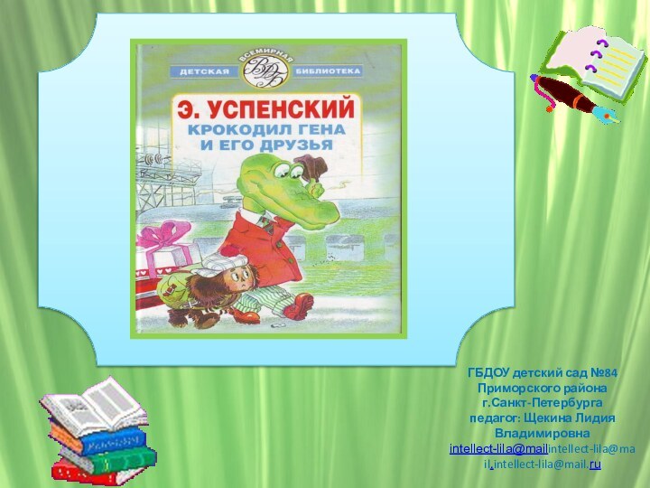 ГБДОУ детский сад №84Приморского районаг.Санкт-Петербургапедагог: Щекина Лидия Владимировнаintellect-lila@mailintellect-lila@mail.intellect-lila@mail.ru