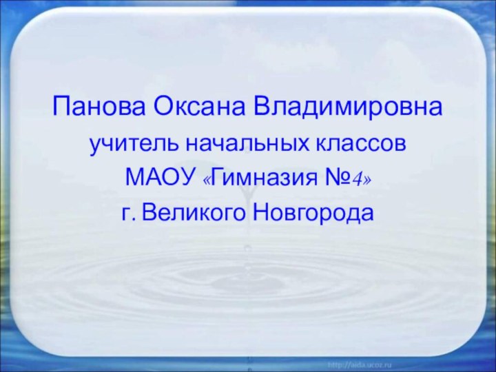 Панова Оксана Владимировнаучитель начальных классов МАОУ «Гимназия №4»г. Великого Новгорода