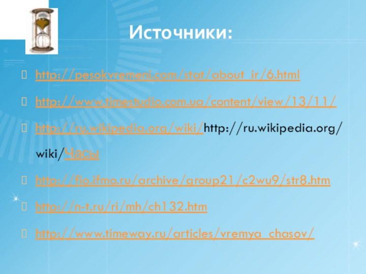 Источники:http://pesokvremeni.com/stat/about_ir/6.htmlhttp://www.timestudio.com.ua/content/view/13/11/http://ru.wikipedia.org/wiki/http://ru.wikipedia.org/wiki/Часыhttp://fio.ifmo.ru/archive/group21/c2wu9/str8.htmhttp://n-t.ru/ri/mh/ch132.htmhttp://www.timeway.ru/articles/vremya_chasov/