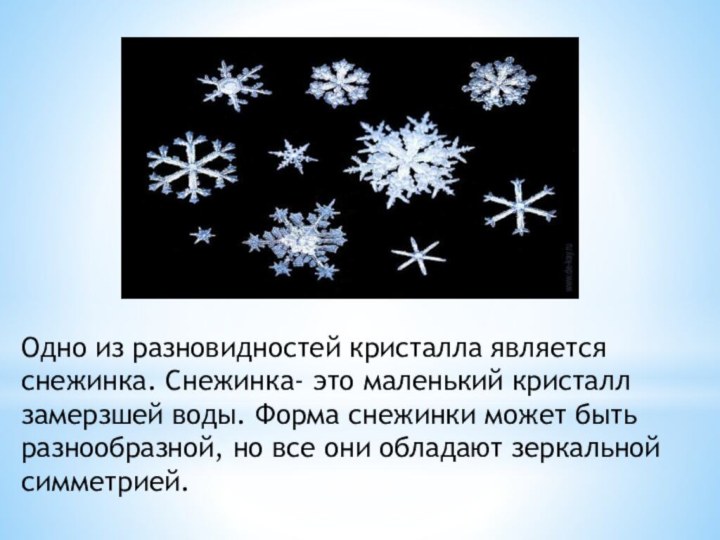 Одно из разновидностей кристалла являетсяснежинка. Снежинка- это маленький кристалл замерзшей воды. Форма