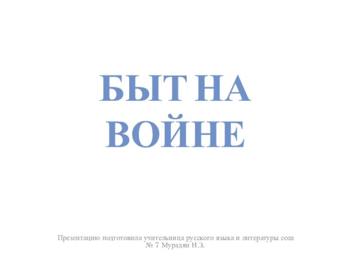 Быт на войнеПрезентацию подготовила учительница русского языка и литературы сош № 7 Мурадян Н.З.