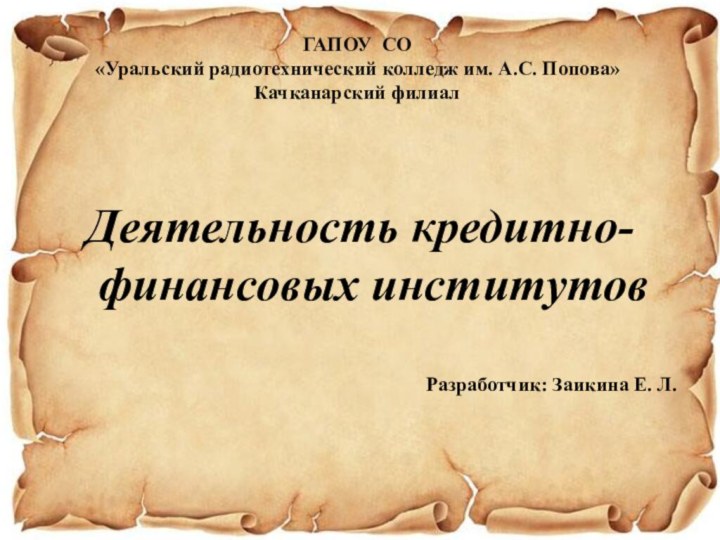 Деятельность кредитно-финансовых институтовРазработчик: Заикина Е. Л. ГАПОУ СО  «Уральский