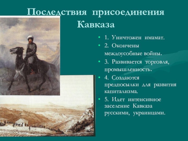 Последствия присоединения Кавказа1. Уничтожен имамат.2. Окончены  междоусобные войны.3. Развивается торговля, промышленность.4.