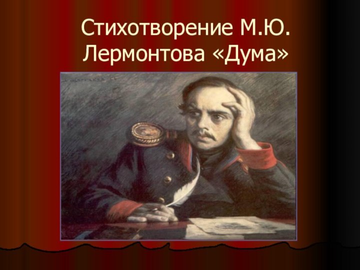 Стихотворение М.Ю.Лермонтова «Дума»