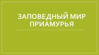 Презентация Заповедный мир Приамурья