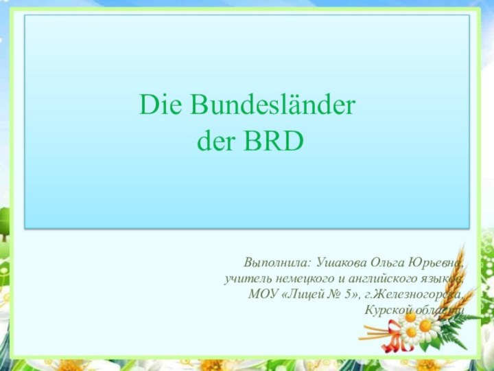 Die Bundesländer  der BRDВыполнила: Ушакова Ольга Юрьевна,учитель немецкого и английского языков,МОУ