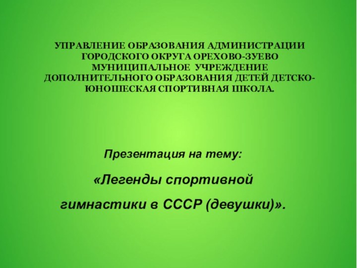 УПРАВЛЕНИЕ ОБРАЗОВАНИЯ АДМИНИСТРАЦИИ ГОРОДСКОГО ОКРУГА ОРЕХОВО-ЗУЕВО МУНИЦИПАЛЬНОЕ УЧРЕЖДЕНИЕ ДОПОЛНИТЕЛЬНОГО ОБРАЗОВАНИЯ ДЕТЕЙ ДЕТСКО-ЮНОШЕСКАЯ