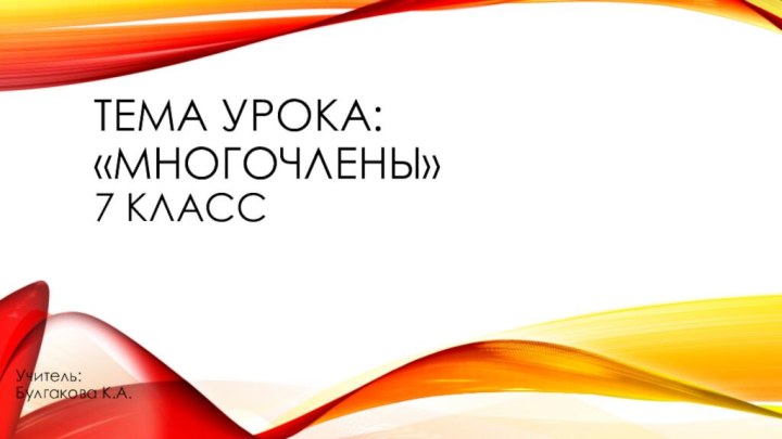 Тема урока: «Многочлены» 7 классУчитель: Булгакова К.А.