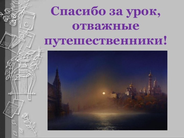 Спасибо за урок, отважные путешественники!