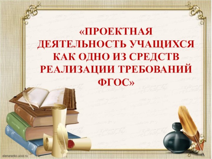 «ПРОЕКТНАЯ ДЕЯТЕЛЬНОСТЬ УЧАЩИХСЯ КАК ОДНО ИЗ СРЕДСТВ РЕАЛИЗАЦИИ ТРЕБОВАНИЙ ФГОС»