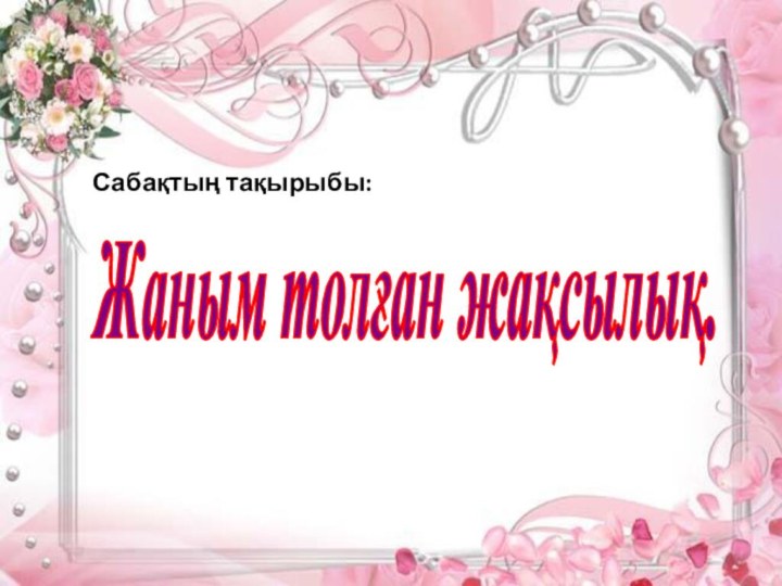 Сабақтың тақырыбы:Жаным толған жақсылық.